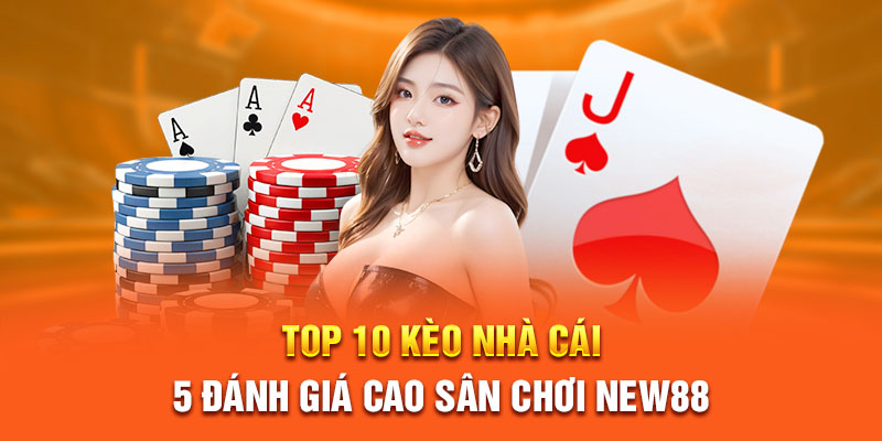 Top 10 kèo nhà cái 5 đánh giá cao sân chơi New88